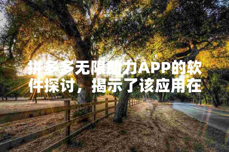 拼多多无限助力APP的软件探讨，揭示了该应用在用户互助、任务完成及优惠获取方面的独特机制与潜在影响。