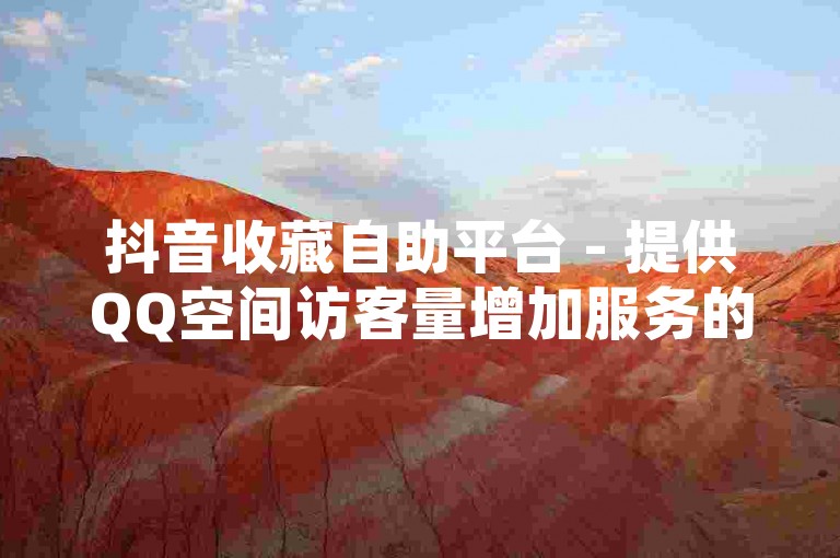 抖音收藏自助平台 - 提供QQ空间访客量增加服务的专业网站。