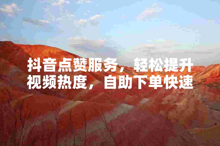 抖音点赞服务，轻松提升视频热度，自助下单快速响应。