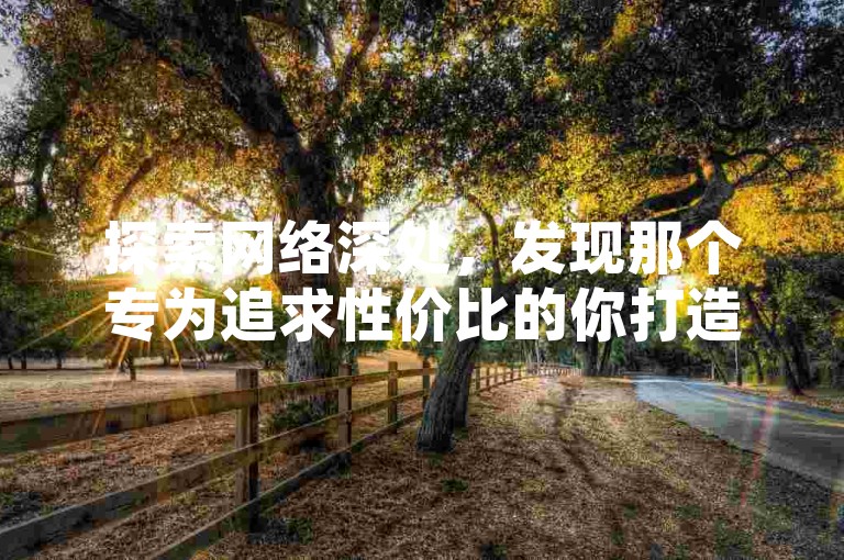 探索网络深处，发现那个专为追求性价比的你打造的神秘自助下单角落，那里不仅汇聚了海量创意情侣网名，还提供一键提升QQ空间人气的服务，以及各种经济实惠的QQ业务解决方案。