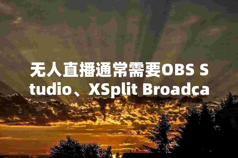 无人直播通常需要OBS Studio、XSplit Broadcaster等软件来捕捉和传输视频流。