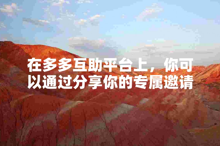 在多多互助平台上，你可以通过分享你的专属邀请链接或者邀请码来吸引新用户加入。