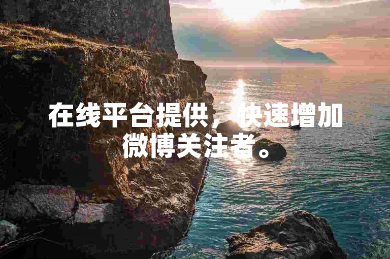 在线平台提供，快速增加微博关注者。
