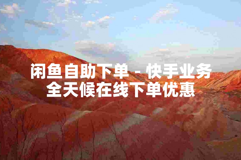 闲鱼自助下单 - 快手业务全天候在线下单优惠