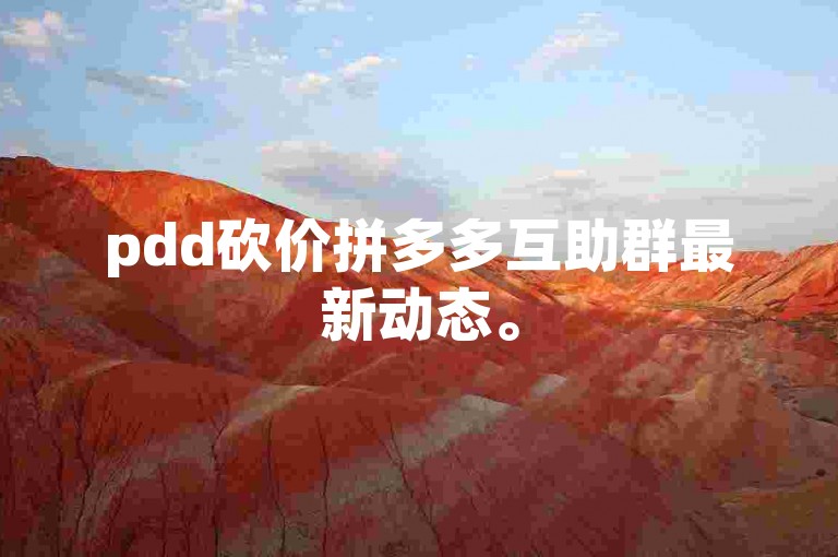pdd砍价拼多多互助群最新动态。