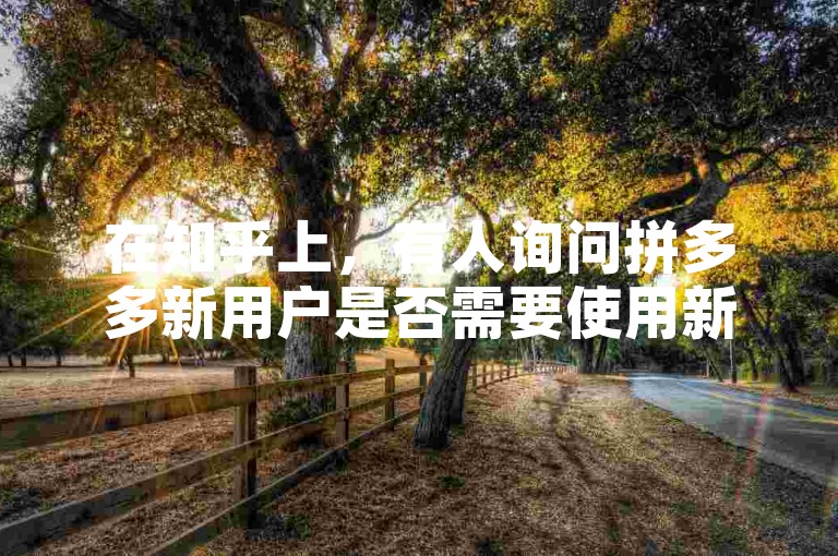 在知乎上，有人询问拼多多新用户是否需要使用新手机。