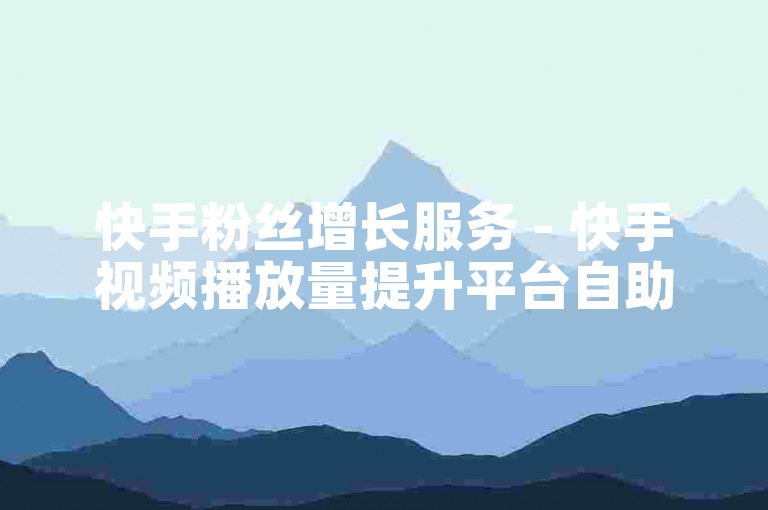 快手粉丝增长服务 - 快手视频播放量提升平台自助购买。
