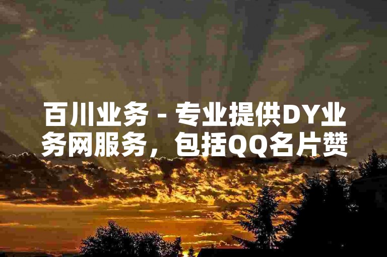 百川业务 - 专业提供DY业务网服务，包括QQ名片赞和抖音买赞自助下单平台。