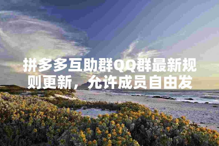 拼多多互助群QQ群最新规则更新，允许成员自由发言交流。