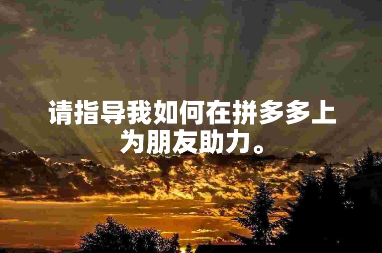 请指导我如何在拼多多上为朋友助力。
