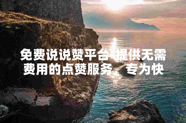 免费说说赞平台-提供无需费用的点赞服务，专为快手用户打造的刷赞网站。