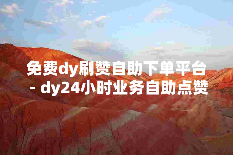 免费dy刷赞自助下单平台 - dy24小时业务自助点赞平台10个赞