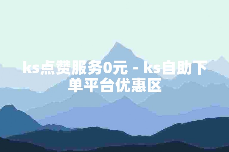 ks点赞服务0元 - ks自助下单平台优惠区