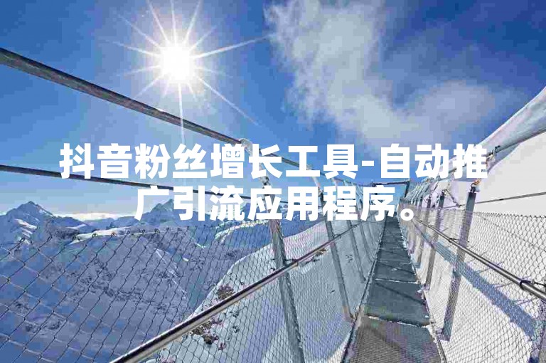抖音粉丝增长工具-自动推广引流应用程序。
