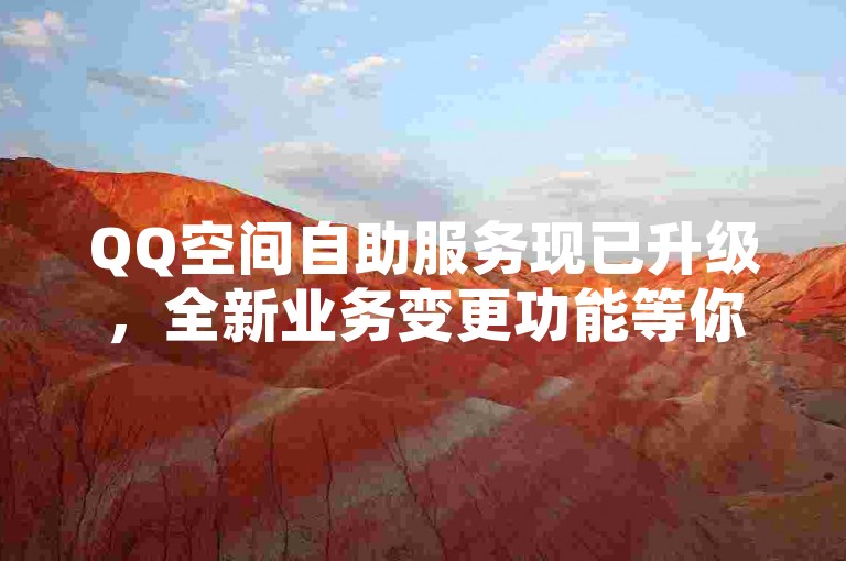 QQ空间自助服务现已升级，全新业务变更功能等你来体验。