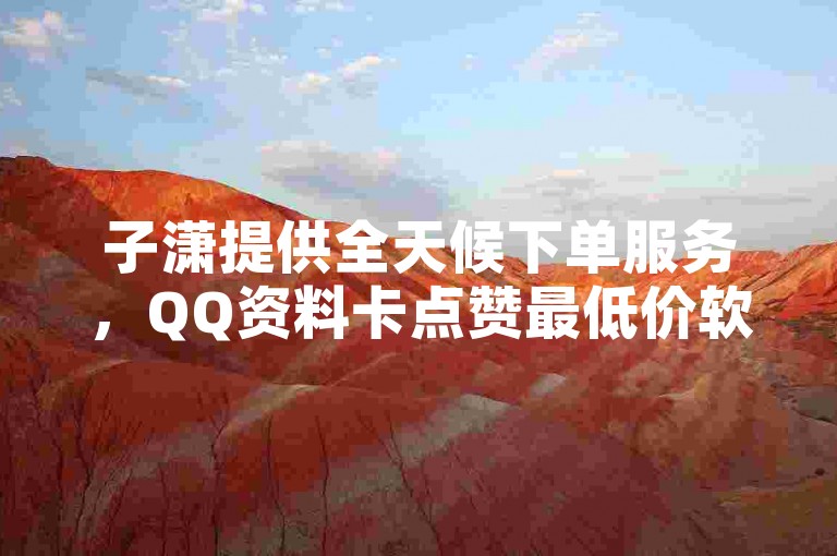 子潇提供全天候下单服务，QQ资料卡点赞最低价软件仅需1毛钱即可获得10000播放量，快手创业首选 - 自助下单购买赞数的便捷下载平台。