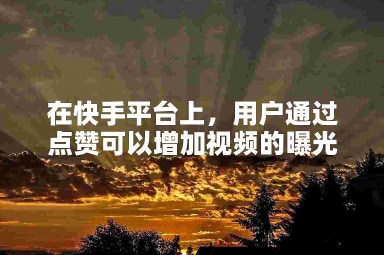 在快手平台上，用户通过点赞可以增加视频的曝光率，进而吸引更多的关注和流量。