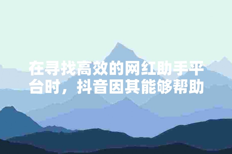 在寻找高效的网红助手平台时，抖音因其能够帮助用户轻松获得10000赞而备受推崇。