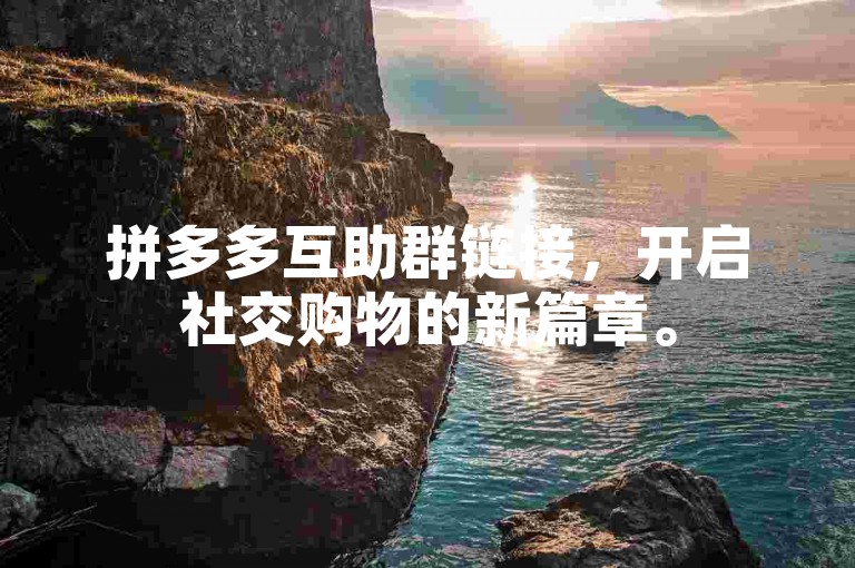 拼多多互助群链接，开启社交购物的新篇章。