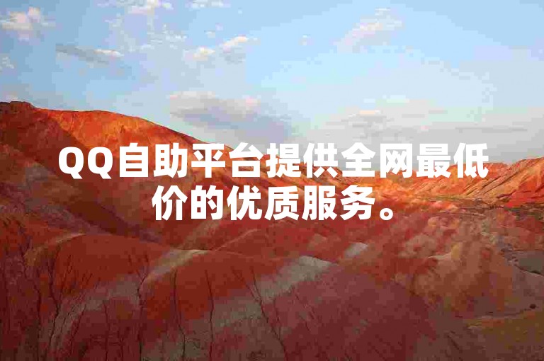 QQ自助平台提供全网最低价的优质服务。