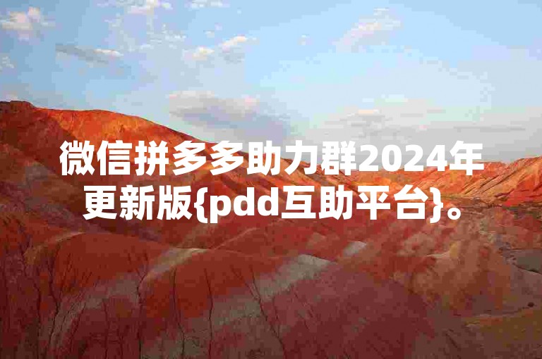 微信拼多多助力群2024年更新版{pdd互助平台}。
