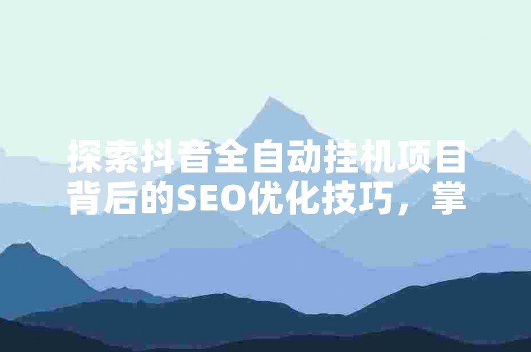 探索抖音全自动挂机项目背后的SEO优化技巧，掌握2025年必备的网络营销策略！
