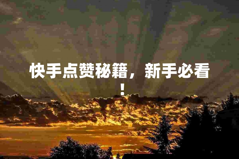 快手点赞秘籍，新手必看！