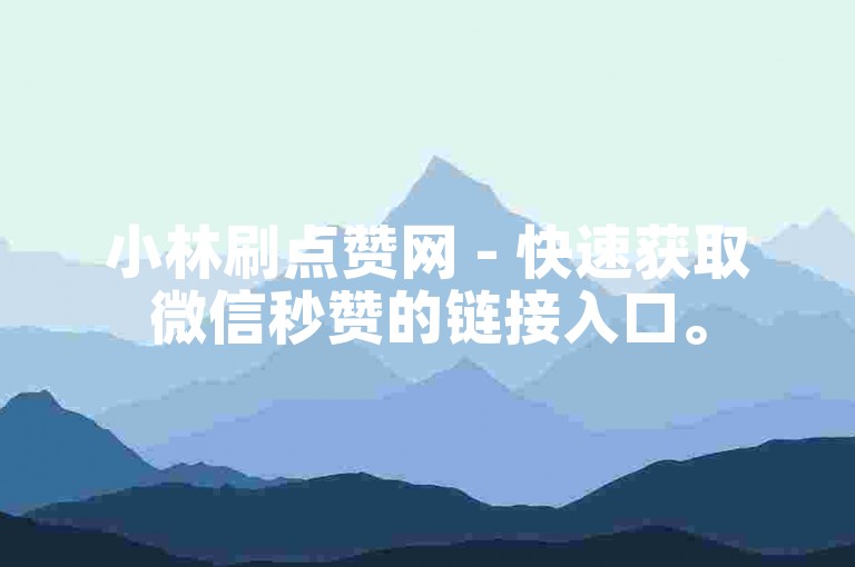 小林刷点赞网 - 快速获取微信秒赞的链接入口。