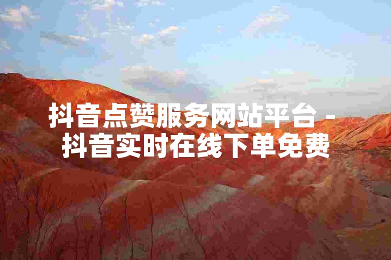 抖音点赞服务网站平台 - 抖音实时在线下单免费
