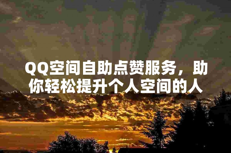 QQ空间自助点赞服务，助你轻松提升个人空间的人气与热度。