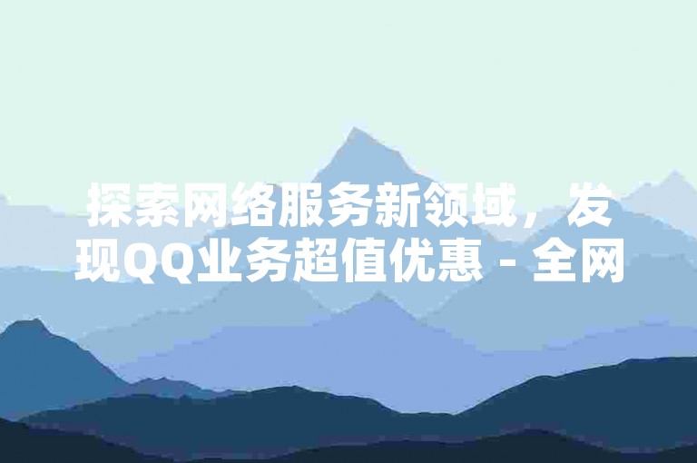 探索网络服务新领域，发现QQ业务超值优惠 - 全网领先的下单平台，提供最实惠的卡盟服务。