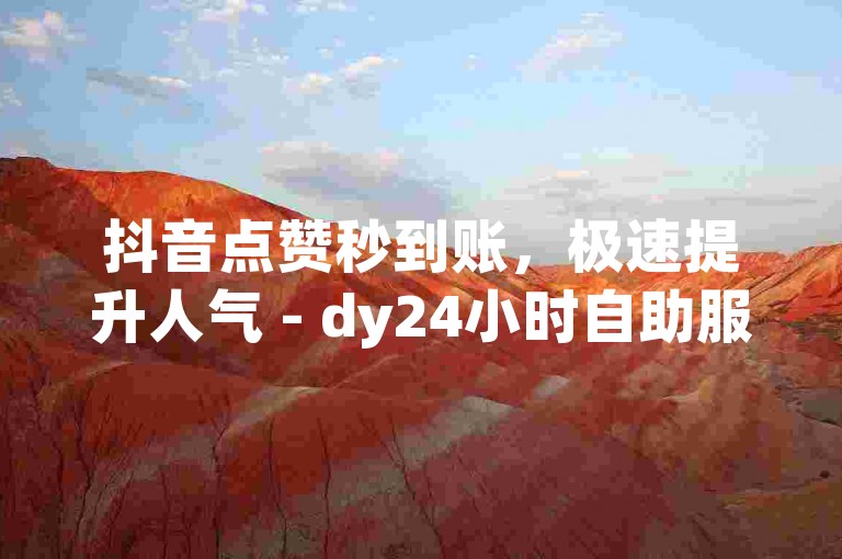 抖音点赞秒到账，极速提升人气 - dy24小时自助服务系统。