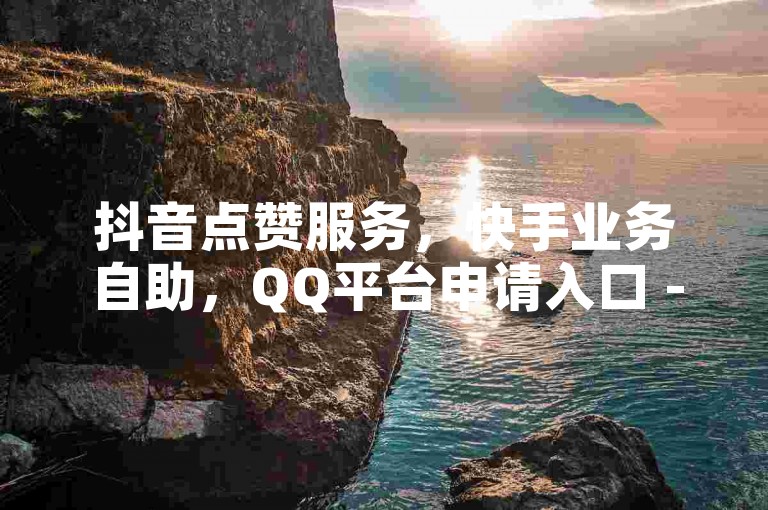 抖音点赞服务，快手业务自助，QQ平台申请入口 - 众商卡盟24小时自助。