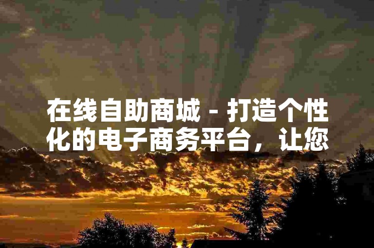在线自助商城 - 打造个性化的电子商务平台，让您轻松管理！