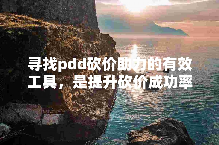 寻找pdd砍价助力的有效工具，是提升砍价成功率的关键。