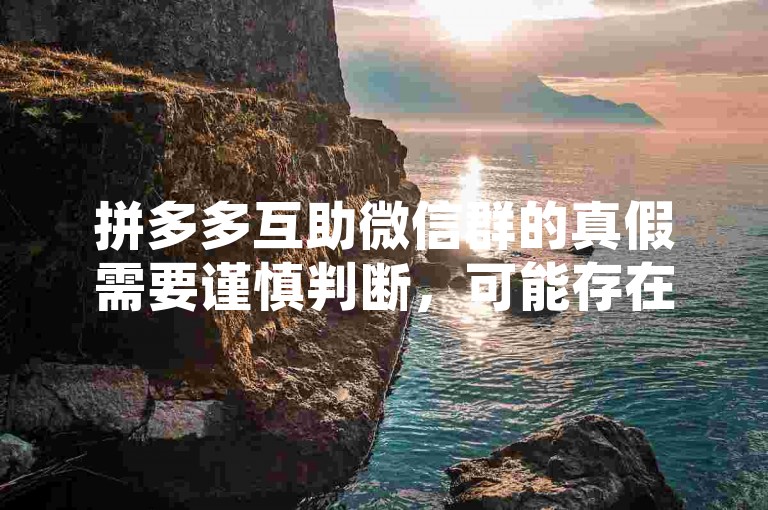 拼多多互助微信群的真假需要谨慎判断，可能存在部分真实助力的情况，但也有不少是打着互助旗号进行诈骗或违规操作的拼多多助力新人。