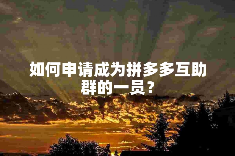 如何申请成为拼多多互助群的一员？