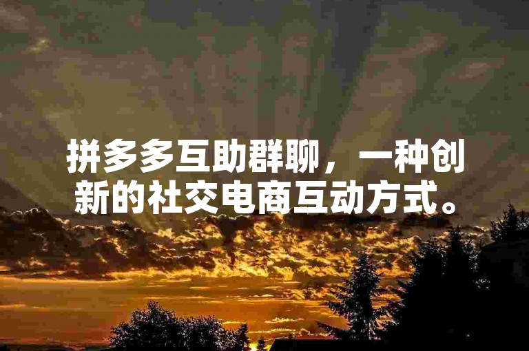 拼多多互助群聊，一种创新的社交电商互动方式。