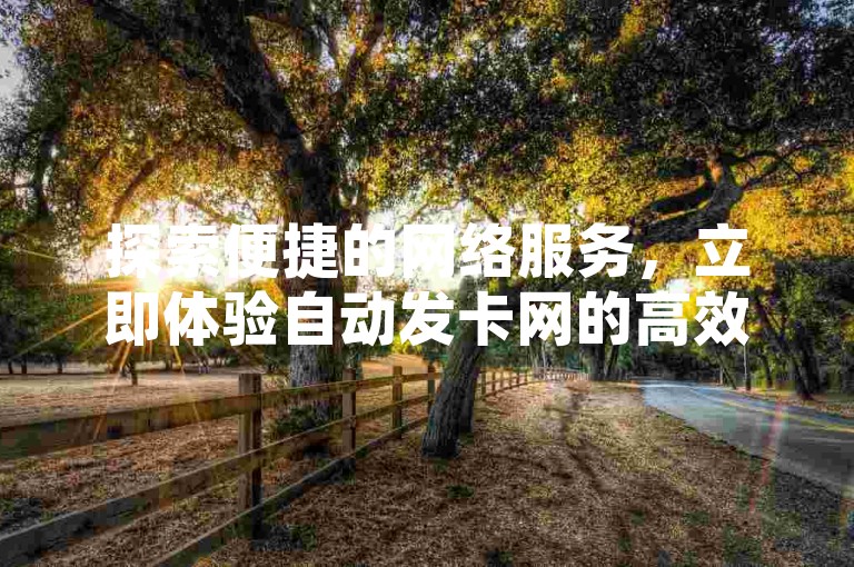 探索便捷的网络服务，立即体验自动发卡网的高效与快手涨热度软件带来的流量飙升。