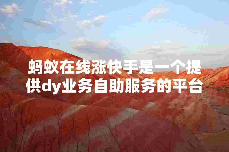 蚂蚁在线涨快手是一个提供dy业务自助服务的平台网站。