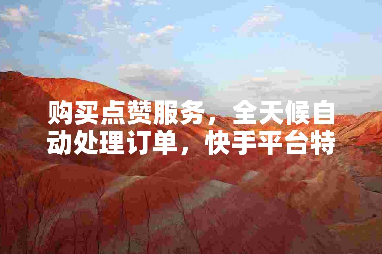购买点赞服务，全天候自动处理订单，快手平台特惠，双击价格优惠 - 每日可免费获取高达十万次赞 - 访问快手官方网站。