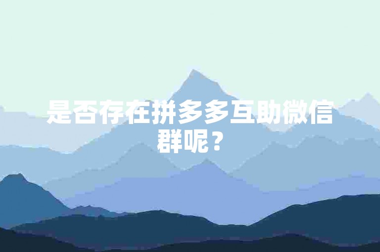 是否存在拼多多互助微信群呢？