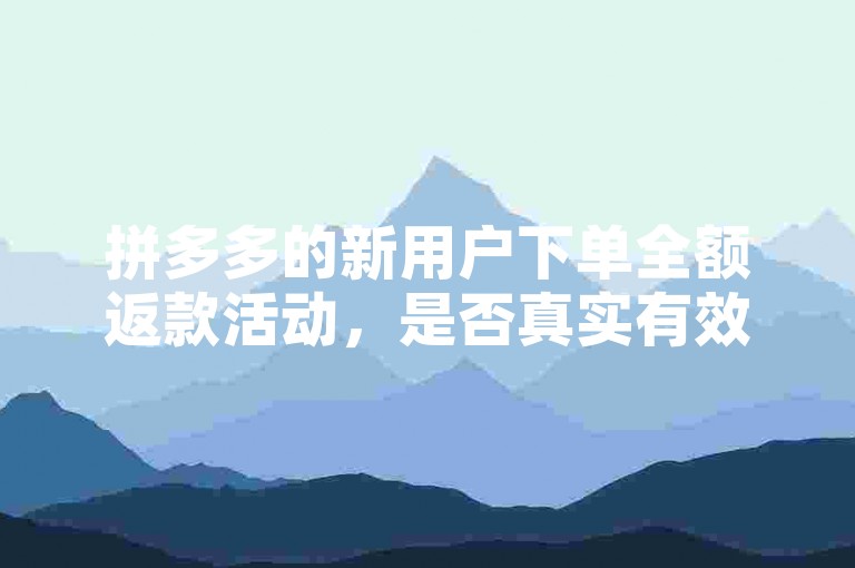 拼多多的新用户下单全额返款活动，是否真实有效呢？