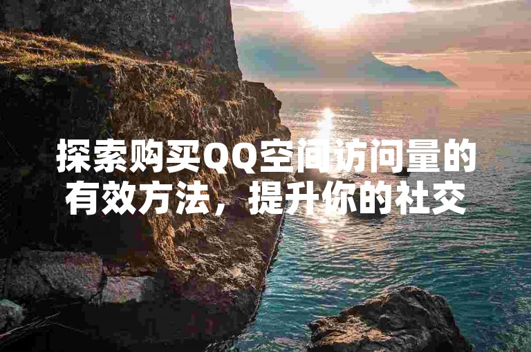 探索购买QQ空间访问量的有效方法，提升你的社交网络影响力。