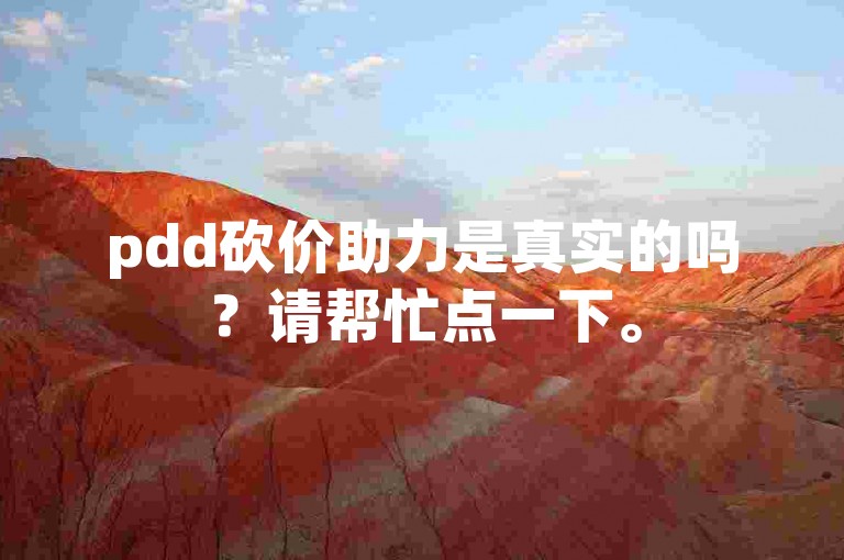pdd砍价助力是真实的吗？请帮忙点一下。