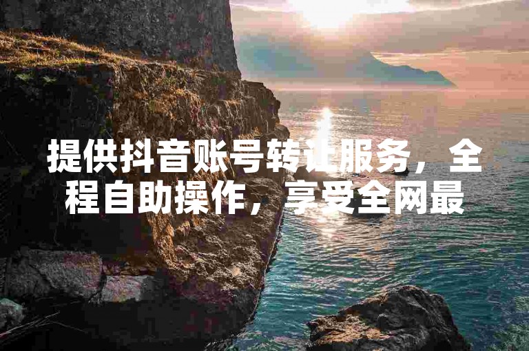 提供抖音账号转让服务，全程自助操作，享受全网最优惠的价格。