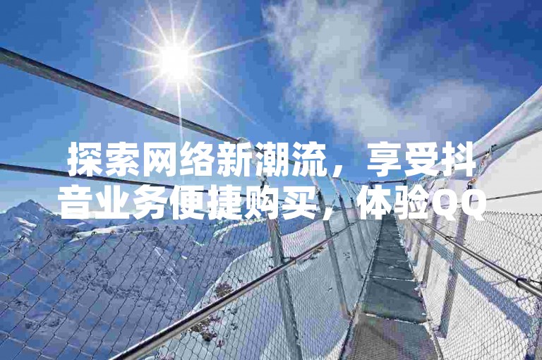 探索网络新潮流，享受抖音业务便捷购买，体验QQ空间动态说说点赞的免费乐趣，尽在快手刷播放秒到服务。