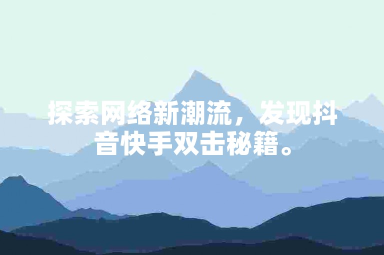 探索网络新潮流，发现抖音快手双击秘籍。