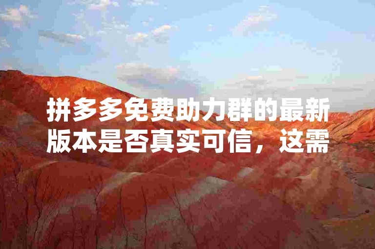 拼多多免费助力群的最新版本是否真实可信，这需要用户自行判断pdd助力软件。