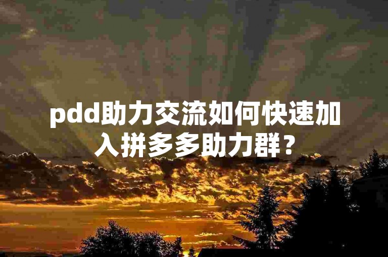 pdd助力交流如何快速加入拼多多助力群？